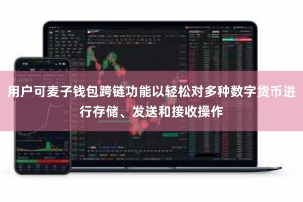用户可麦子钱包跨链功能以轻松对多种数字货币进行存储、发送和接收操作
