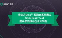 青立方Qing³超融合系统通过Citrix Ready认证 携手思杰推动企业云转型