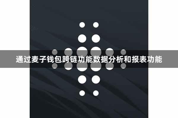 通过麦子钱包跨链功能数据分析和报表功能