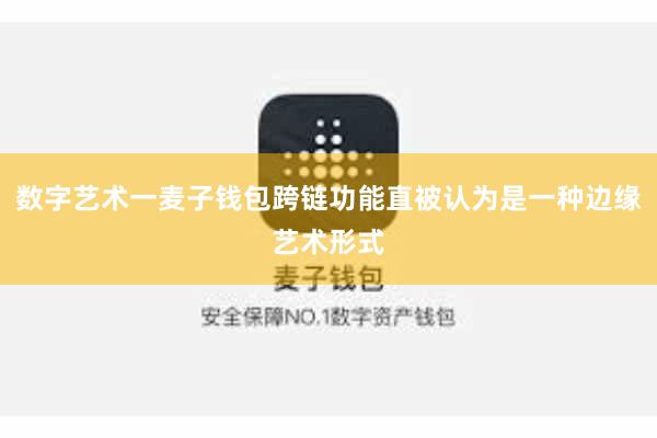 数字艺术一麦子钱包跨链功能直被认为是一种边缘艺术形式