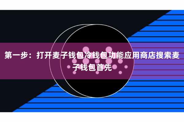 第一步：打开麦子钱包冷钱包功能应用商店搜索麦子钱包首先