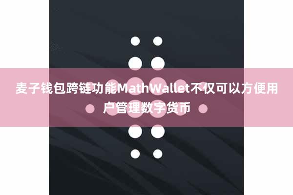 麦子钱包跨链功能MathWallet不仅可以方便用户管理数字货币