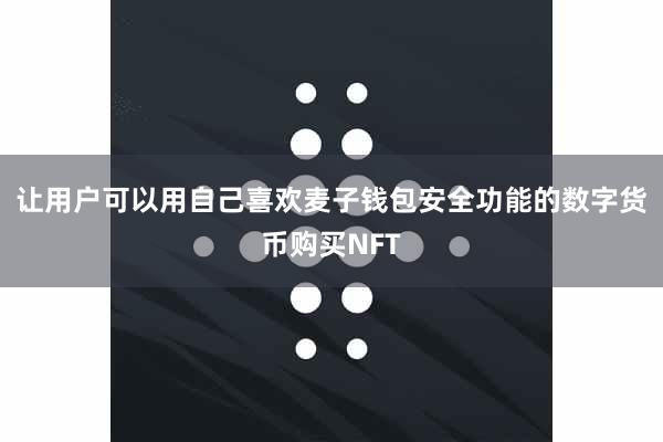 让用户可以用自己喜欢麦子钱包安全功能的数字货币购买NFT
