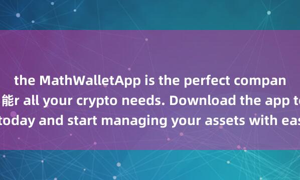 the MathWalletApp is the perfect companion fo麦子钱包冷钱包功能r all your crypto needs. Download the app today and start managing your assets with ease and convenience.