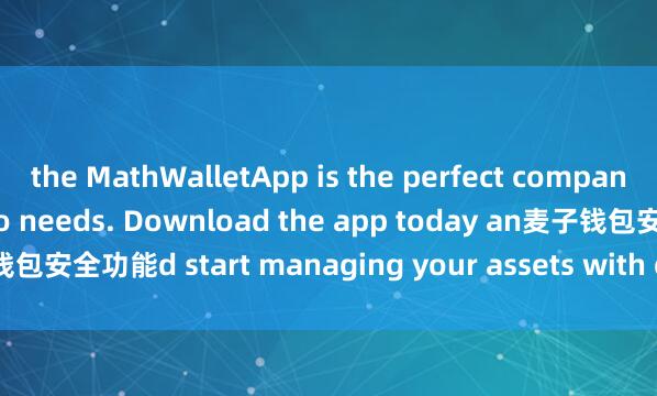 the MathWalletApp is the perfect companion for all your crypto needs. Download the app today an麦子钱包安全功能d start managing your assets with ease and convenience.